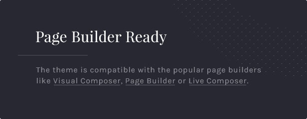 Page Builder Ready: The theme is compatible with the popular page builders like Visual Composer, Page Builder or Live Composer.