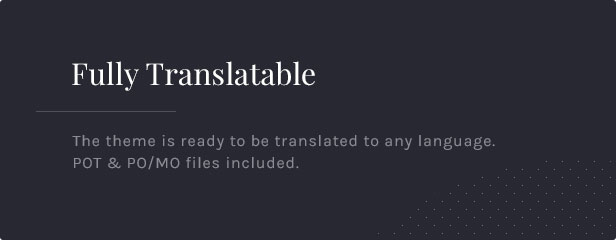 Fully Translatable: The theme is ready to be translated to any language. POT & PO/MO files included.